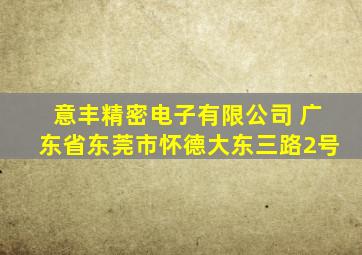 意丰精密电子有限公司 广东省东莞市怀德大东三路2号